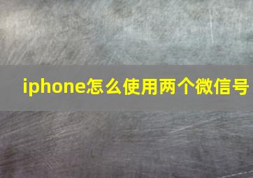 iphone怎么使用两个微信号