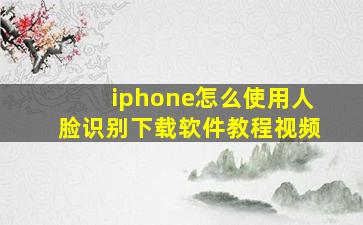 iphone怎么使用人脸识别下载软件教程视频