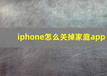 iphone怎么关掉家庭app