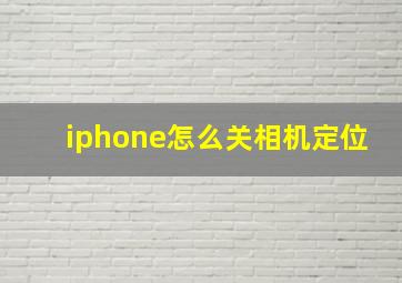 iphone怎么关相机定位