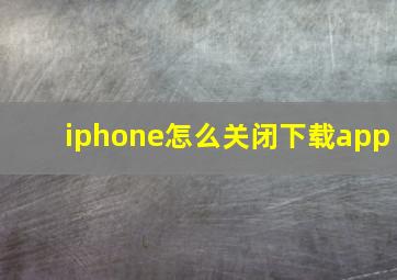 iphone怎么关闭下载app