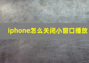 iphone怎么关闭小窗口播放