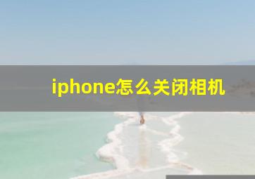 iphone怎么关闭相机