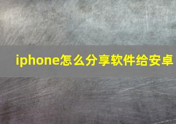 iphone怎么分享软件给安卓