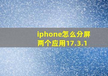 iphone怎么分屏两个应用17.3.1