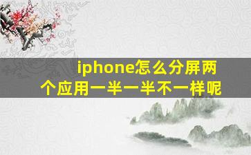 iphone怎么分屏两个应用一半一半不一样呢