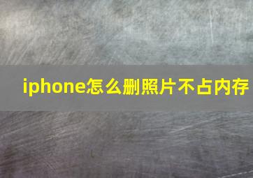 iphone怎么删照片不占内存