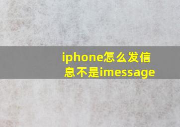 iphone怎么发信息不是imessage