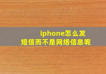 iphone怎么发短信而不是网络信息呢