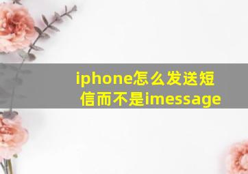 iphone怎么发送短信而不是imessage