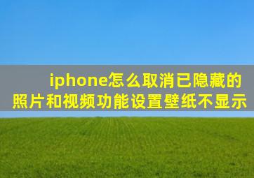 iphone怎么取消已隐藏的照片和视频功能设置壁纸不显示