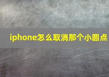 iphone怎么取消那个小圆点