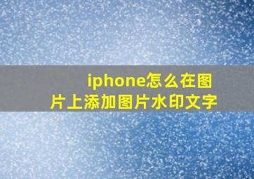 iphone怎么在图片上添加图片水印文字