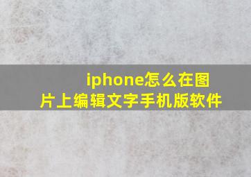 iphone怎么在图片上编辑文字手机版软件