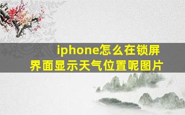 iphone怎么在锁屏界面显示天气位置呢图片