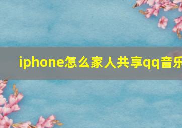 iphone怎么家人共享qq音乐