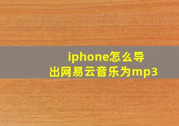 iphone怎么导出网易云音乐为mp3