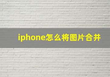 iphone怎么将图片合并