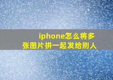 iphone怎么将多张图片拼一起发给别人