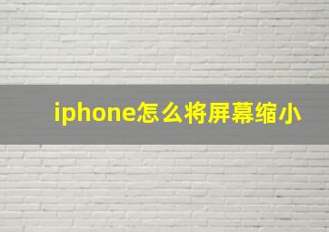 iphone怎么将屏幕缩小