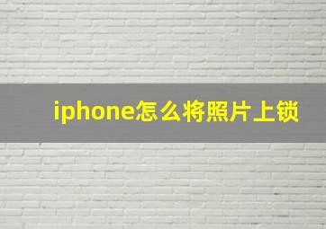 iphone怎么将照片上锁