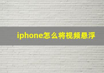 iphone怎么将视频悬浮