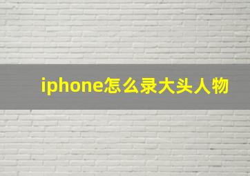 iphone怎么录大头人物