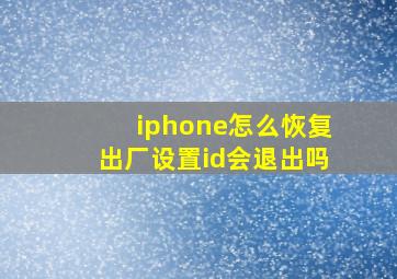 iphone怎么恢复出厂设置id会退出吗