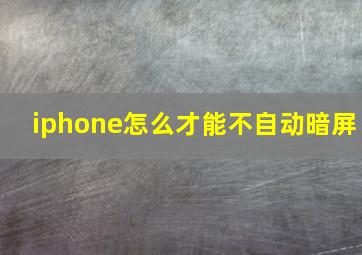 iphone怎么才能不自动暗屏