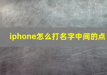 iphone怎么打名字中间的点