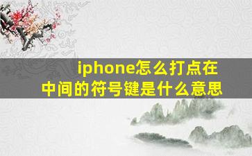 iphone怎么打点在中间的符号键是什么意思