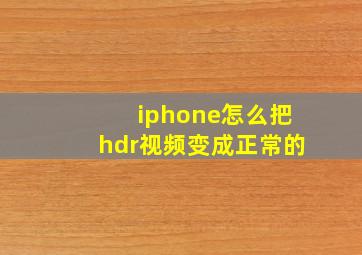 iphone怎么把hdr视频变成正常的