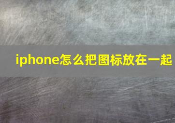 iphone怎么把图标放在一起