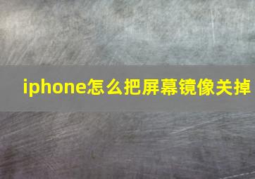 iphone怎么把屏幕镜像关掉