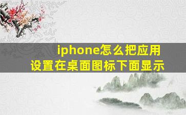 iphone怎么把应用设置在桌面图标下面显示