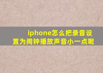 iphone怎么把录音设置为闹钟播放声音小一点呢