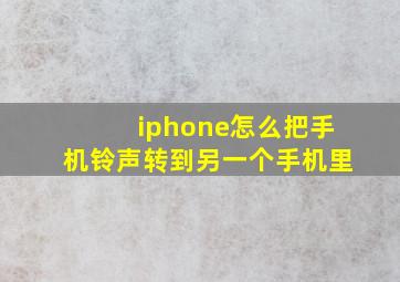 iphone怎么把手机铃声转到另一个手机里