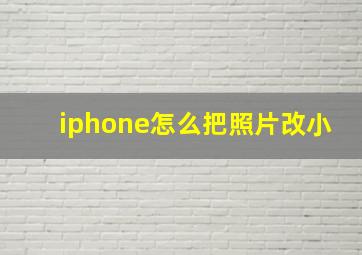 iphone怎么把照片改小