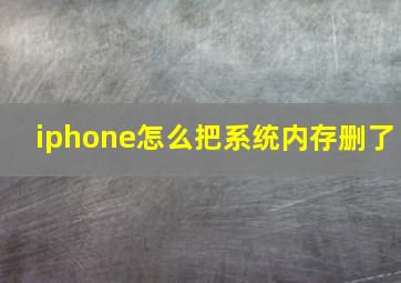 iphone怎么把系统内存删了