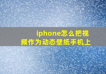 iphone怎么把视频作为动态壁纸手机上