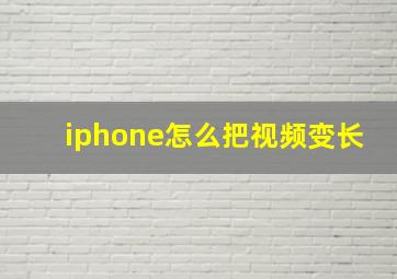 iphone怎么把视频变长