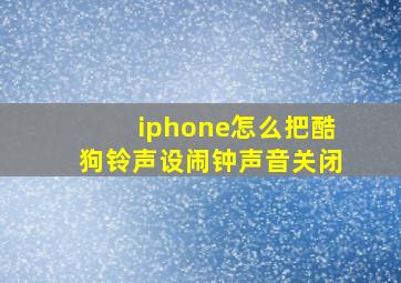 iphone怎么把酷狗铃声设闹钟声音关闭