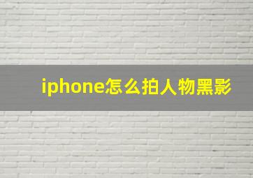 iphone怎么拍人物黑影