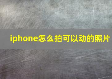 iphone怎么拍可以动的照片