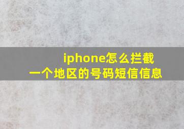 iphone怎么拦截一个地区的号码短信信息