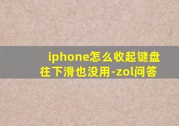 iphone怎么收起键盘往下滑也没用-zol问答