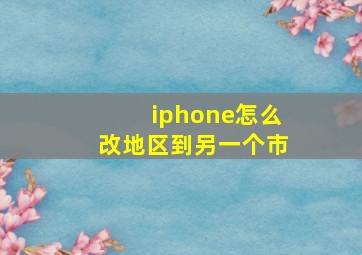 iphone怎么改地区到另一个市