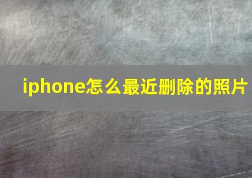 iphone怎么最近删除的照片