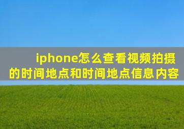 iphone怎么查看视频拍摄的时间地点和时间地点信息内容