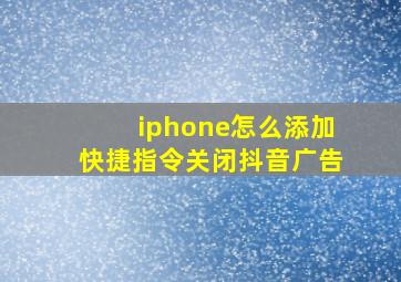 iphone怎么添加快捷指令关闭抖音广告